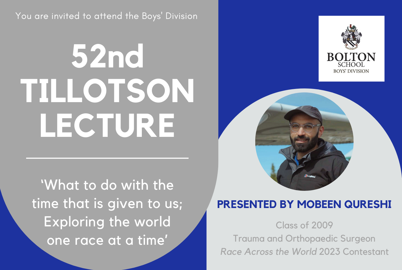 Invitation reads: You are invited to attend the Boys' Division 52nd Tillotson Lecture. 'What to do with the time that is given to us; Exploring the world one race at a time'. Presented by Mobeen Qureshi, Class of 2009, Trauma and Orthopaedic Surgeon, 'Race Across the World' 2023 Contestant. Above the speaker's name is a picture of him smiling. At the top right is the Bolton School Boys' Division logo.